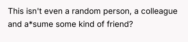 This isn't even a random person, a colleague and a*sume...
