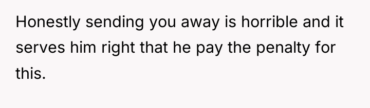 Honestly sending you away is horrible and it serves him...