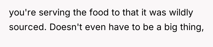 you're serving the food to that it was wildly sourced....