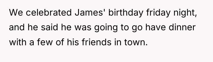 We celebrated James' birthday friday night, and he said he...