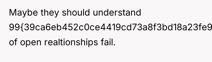 Maybe they should understand 99{39ca6eb452c0ce4419cd73a8f3bd18a23fe95ab4febb092bc2ab1b542eeea82f} of open realtionships fail.
