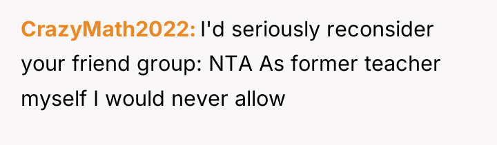 CrazyMath2022 I'd seriously reconsider your friend group: NTA As former...