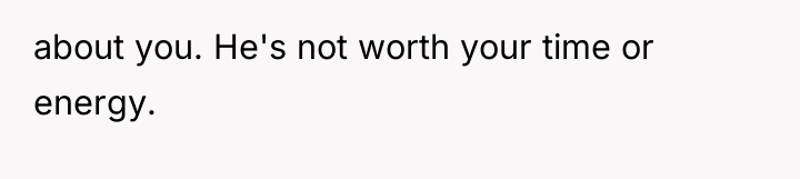 about you. He's not worth your time or energy.