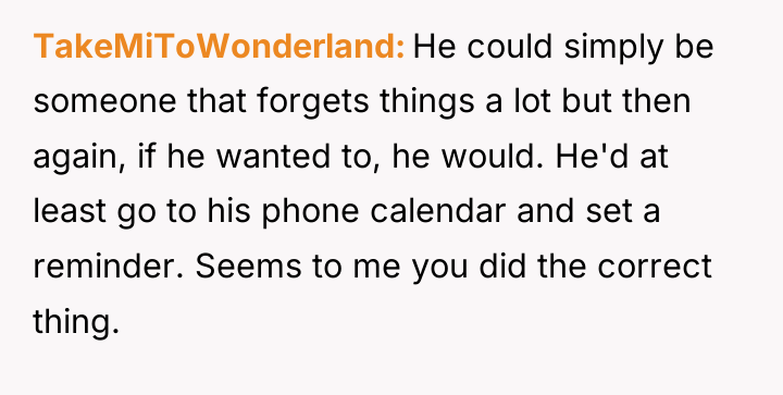 TakeMiToWonderland He could simply be someone that forgets things a...