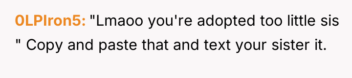 0LPIron5 "Lmaoo you're adopted too little sis " Copy and...