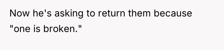 Now he's asking to return them because "one is broken."