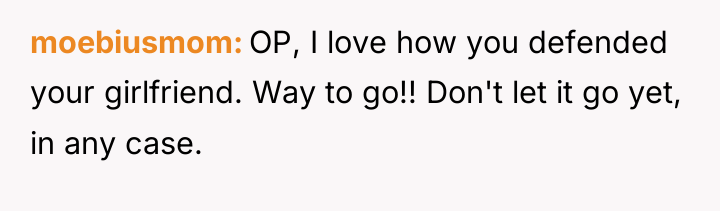 moebiusmom OP, I love how you defended your girlfriend. Way...