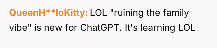 QueenH**loKitty LOL "ruining the family vibe" is new for ChatGPT....