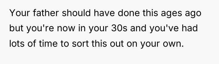 Your father should have done this ages ago but you're...