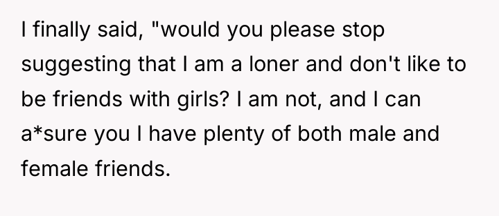 I finally said, "would you please stop suggesting that I...
