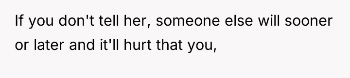 If you don't tell her, someone else will sooner or...