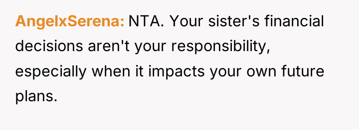 AngelxSerena NTA. Your sister's financial decisions aren't your responsibility, especially...