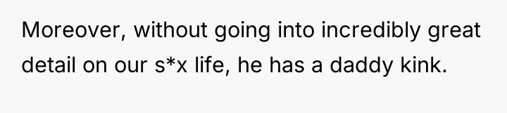 Moreover, without going into incredibly great detail on our s*x...