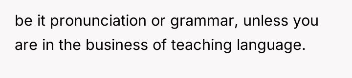 be it pronunciation or grammar, unless you are in the...