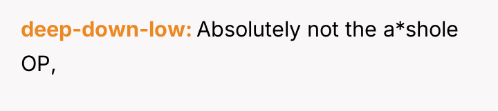 deep-down-low Absolutely not the a*shole OP,