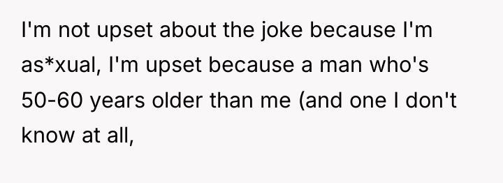 I'm not upset about the joke because I'm as*xual, I'm...