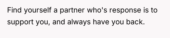 Find yourself a partner who's response is to support you,...