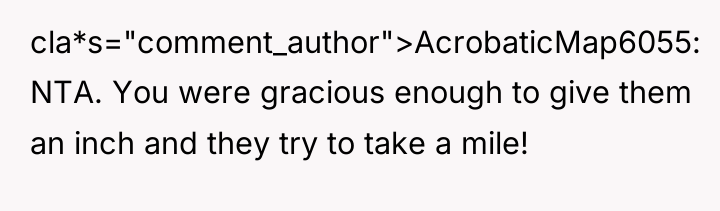 cla*s="comment_author">AcrobaticMap6055: NTA. You were gracious enough to give them an...