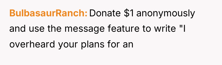 BulbasaurRanch Donate $1 anonymously and use the message feature to...