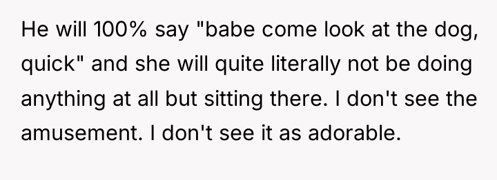 He will 100% say "babe come look at the dog,...