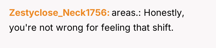 Zestyclose_Neck1756 areas.: Honestly, you're not wrong for feeling that shift.
