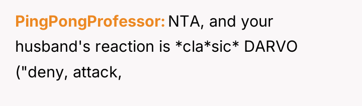 PingPongProfessor NTA, and your husband's reaction is *cla*sic* DARVO ("deny,...
