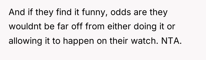 And if they find it funny, odds are they wouldnt...