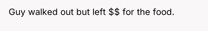 Guy walked out but left $$ for the food.