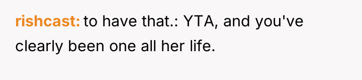 rishcast to have that.: YTA, and you've clearly been one...