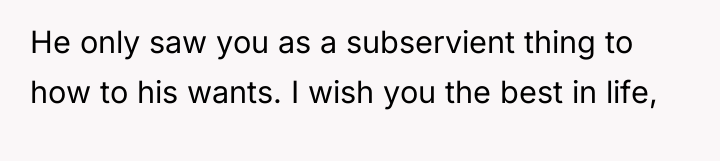 He only saw you as a subservient thing to how...