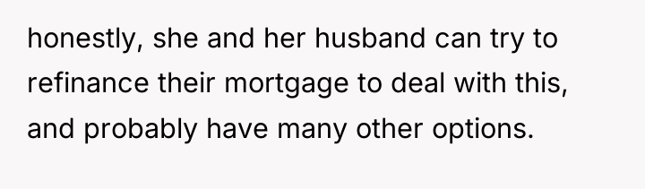honestly, she and her husband can try to refinance their...