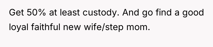 Get 50% at least custody. And go find a good...