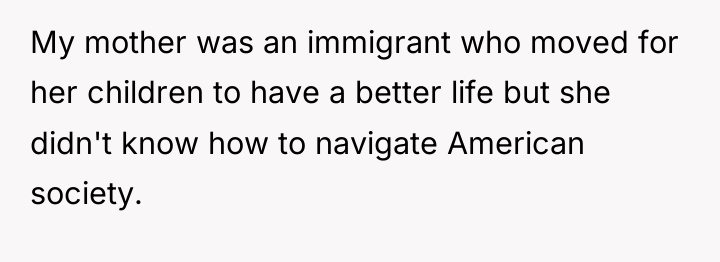 My mother was an immigrant who moved for her children...