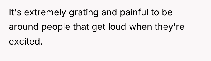 It's extremely grating and painful to be around people that...