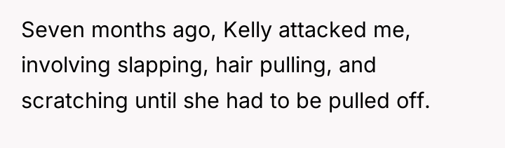 Seven months ago, Kelly attacked me, involving slapping, hair pulling,...