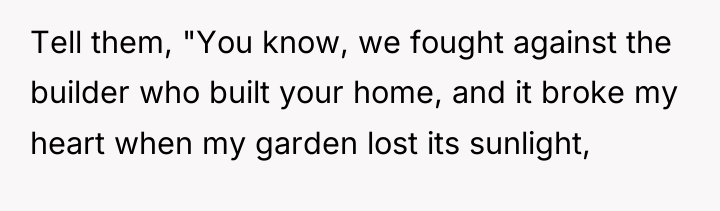 Tell them, "You know, we fought against the builder who...