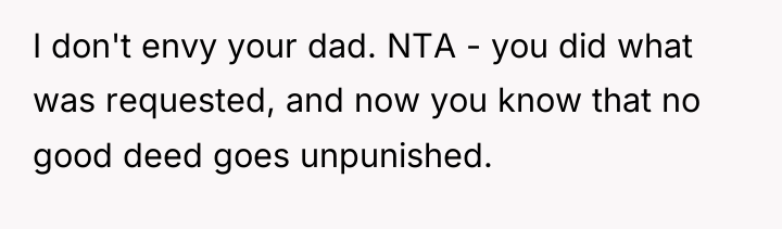 I don't envy your dad. NTA - you did what...