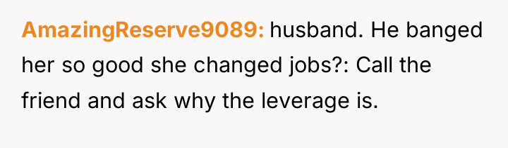 AmazingReserve9089 husband. He banged her so good she changed jobs?:...