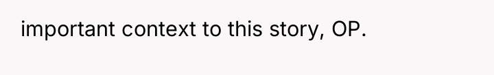 important context to this story, OP.