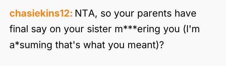 chasiekins12 NTA, so your parents have final say on your...