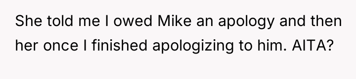 She told me I owed Mike an apology and then...