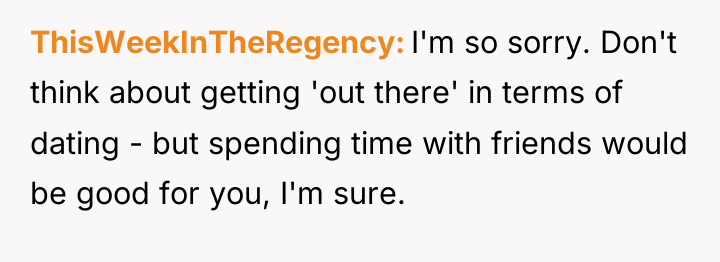 ThisWeekInTheRegency I'm so sorry. Don't think about getting 'out there'...