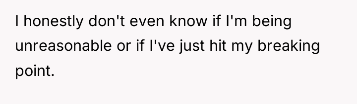 I honestly don't even know if I'm being unreasonable or...
