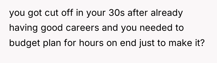 you got cut off in your 30s after already having...