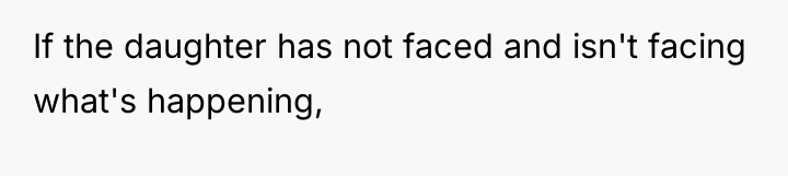 If the daughter has not faced and isn't facing what's...