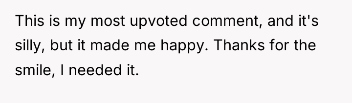 This is my most upvoted comment, and it's silly, but...