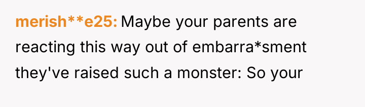 merish**e25 Maybe your parents are reacting this way out of...