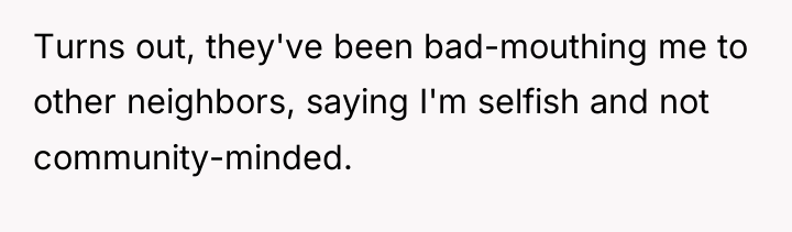Turns out, they've been bad-mouthing me to other neighbors, saying...