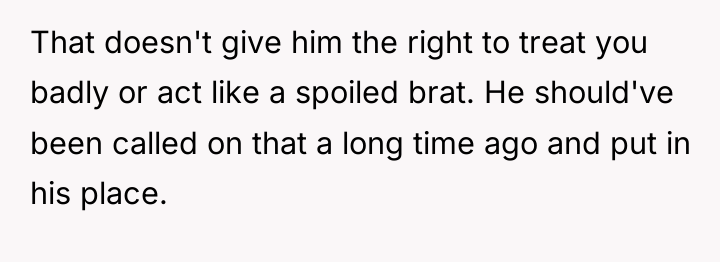 That doesn't give him the right to treat you badly...