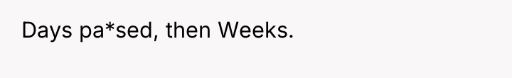 Days pa*sed, then Weeks.